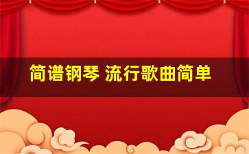 简谱钢琴 流行歌曲简单